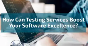 How Can Testing Services Boost Your Software Excellence?